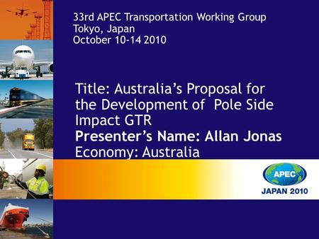 Title: Australia’s Proposal for the Development of Pole Side Impact GTR Presenter’s Name: Allan Jonas Economy: Australia 33rd APEC Transportation Working.