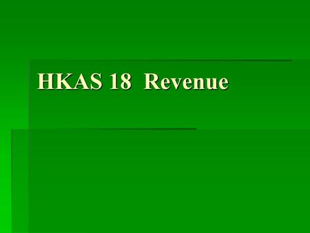HKAS 18 Revenue. Points to be Discussed  Objective of HKAS 18  Scope of HKAS 18  What is Revenue  Measurement of Revenue  Sales of Goods  Rendering.