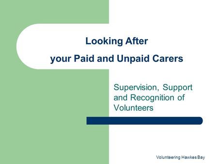 Volunteering Hawkes Bay Supervision, Support and Recognition of Volunteers Looking After your Paid and Unpaid Carers.