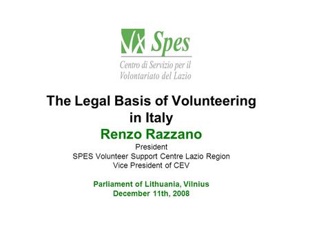 The Legal Basis of Volunteering in Italy Renzo Razzano President SPES Volunteer Support Centre Lazio Region Vice President of CEV Parliament of Lithuania,