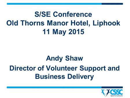 Andy Shaw Director of Volunteer Support and Business Delivery S/SE Conference Old Thorns Manor Hotel, Liphook 11 May 2015.