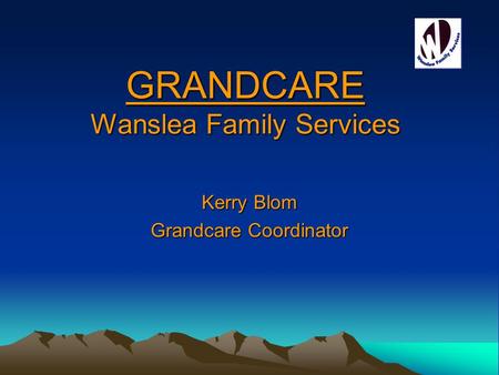 GRANDCARE Wanslea Family Services Kerry Blom Grandcare Coordinator.