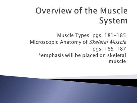 Muscle Types pgs. 181-185 Microscopic Anatomy of Skeletal Muscle pgs. 185-187 *emphasis will be placed on skeletal muscle.