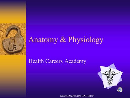 Nanette Morris, RN, BA, NBCT Anatomy & Physiology Health Careers Academy.