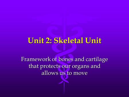 Unit 2: Skeletal Unit Framework of bones and cartilage that protects our organs and allows us to move.