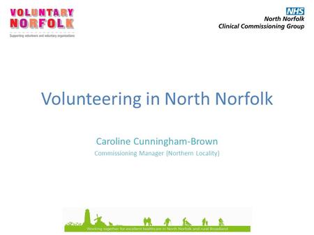 Volunteering in North Norfolk Caroline Cunningham-Brown Commissioning Manager (Northern Locality)