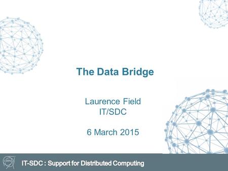 The Data Bridge Laurence Field IT/SDC 6 March 2015.