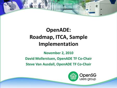 OpenADE: Roadmap, ITCA, Sample Implementation November 2, 2010 David Mollerstuen, OpenADE TF Co-Chair Steve Van Ausdall, OpenADE TF Co-Chair.