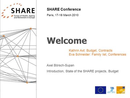 SHARE Conference Paris, 17-18 March 2010 Welcome Axel Börsch-Supan Introduction, State of the SHARE projects, Budget Kathrin Axt: Budget, Contracts Eva.