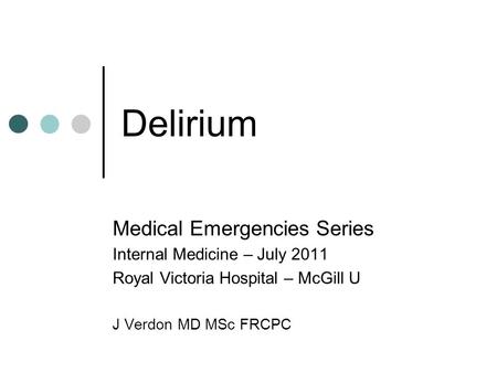 Delirium Medical Emergencies Series Internal Medicine – July 2011 Royal Victoria Hospital – McGill U J Verdon MD MSc FRCPC.