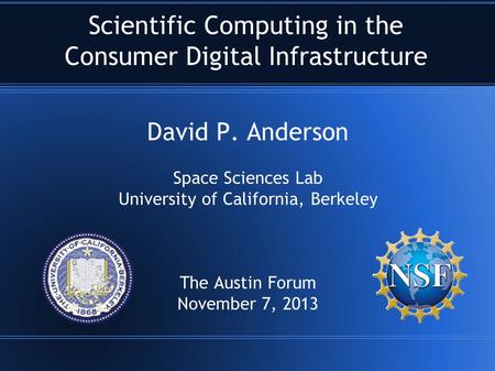 Scientific Computing in the Consumer Digital Infrastructure David P. Anderson Space Sciences Lab University of California, Berkeley The Austin Forum November.