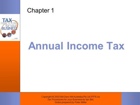 Copyright  2003 McGraw-Hill Australia Pty Ltd PPTs t/a Tax Procedures for your Business by Ian Birt, Slides prepared by Peter Miller 1 Annual Income Tax.