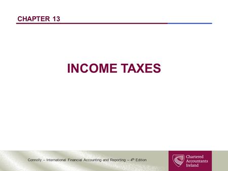 Connolly – International Financial Accounting and Reporting – 4 th Edition CHAPTER 13 INCOME TAXES.