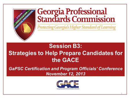 1 Session B3: Strategies to Help Prepare Candidates for the GACE GaPSC Certification and Program Officials’ Conference November 12, 2013.