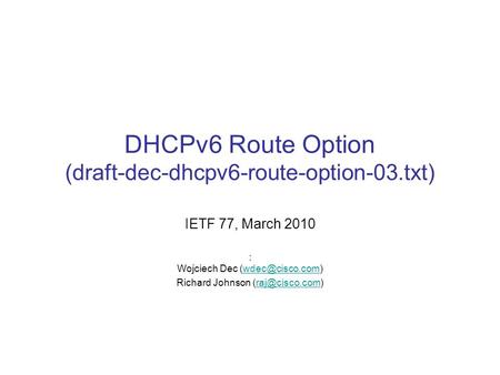 DHCPv6 Route Option (draft-dec-dhcpv6-route-option-03.txt) IETF 77, March 2010 : Wojciech Dec Richard Johnson