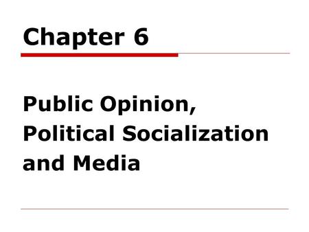 Chapter 6 Public Opinion, Political Socialization and Media.