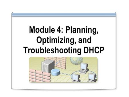Module 4: Planning, Optimizing, and Troubleshooting DHCP