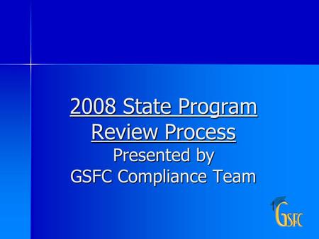 1 2008 State Program Review Process Presented by GSFC Compliance Team.