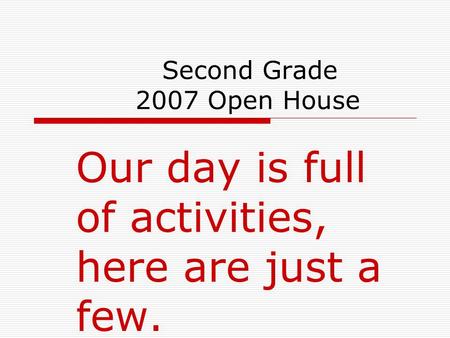 Second Grade 2007 Open House Our day is full of activities, here are just a few.
