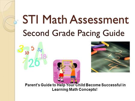 STI Math Assessment Second Grade Pacing Guide Parent’s Guide to Help Your Child Become Successful in Learning Math Concepts!