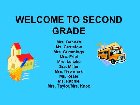 WELCOME TO SECOND GRADE Mrs. Bennett Ms. Castelow Mrs. Cummings Mrs. Friel Mrs. Leitzke Sra. Miller Mrs. Newmark Ms. Reale Ms. Ritchie Mrs. Taylor/Mrs.