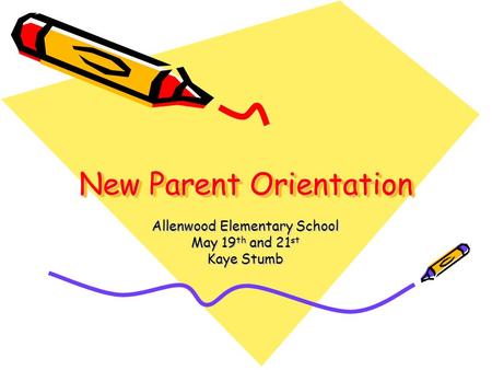 New Parent Orientation Allenwood Elementary School May 19 th and 21 st Kaye Stumb.