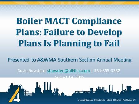 Www.all4inc.com | Philadelphia | Atlanta | Houston | Washington DC Boiler MACT Compliance Plans: Failure to Develop Plans Is Planning to Fail Susie Bowden|