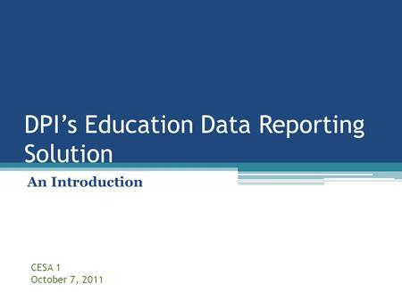 DPI’s Education Data Reporting Solution An Introduction CESA 1 October 7, 2011.