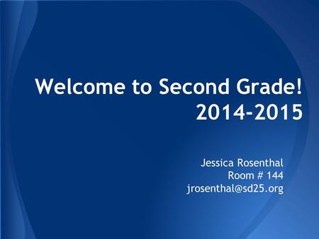 Welcome to Second Grade! 2014-2015 Jessica Rosenthal Room # 144
