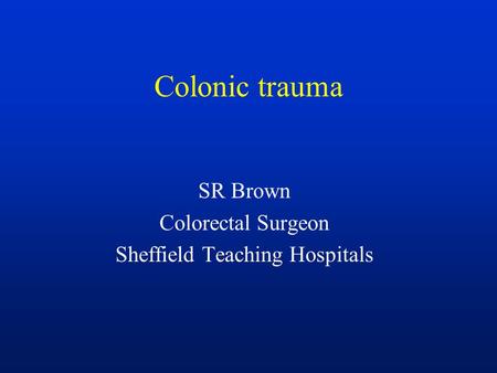 Colonic trauma SR Brown Colorectal Surgeon Sheffield Teaching Hospitals.