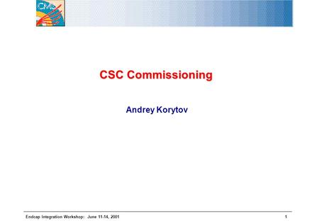 Endcap Integration Workshop: June 11-14, 20011 CSC Commissioning Andrey Korytov.
