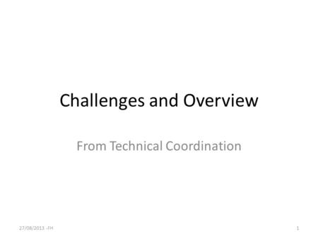 Challenges and Overview From Technical Coordination 27/08/2013 -FH1.