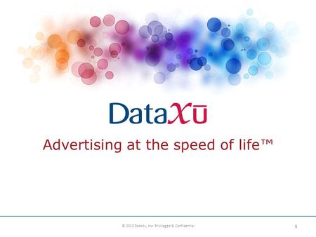 Advertising at the speed of life™ 1 © 2010 DataXu, Inc. Privileged & Confidential.