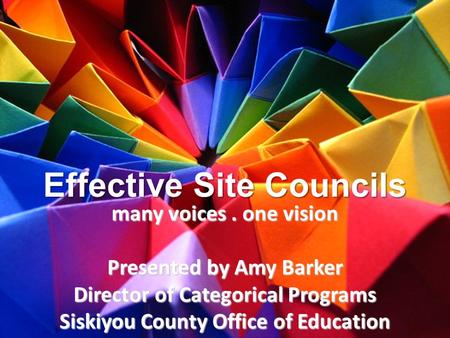 Effective Site Councils many voices. one vision Presented by Amy Barker Director of Categorical Programs Siskiyou County Office of Education.