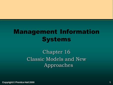 Copyright © Prentice Hall 20001 Management Information Systems Chapter 16 Classic Models and New Approaches.