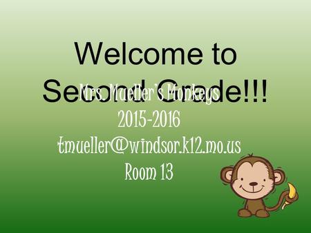 Welcome to Second Grade!!! Mrs. Mueller’s Monkeys 2015-2016 Room 13.