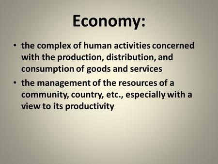 Economy: the complex of human activities concerned with the production, distribution, and consumption of goods and services the management of the resources.