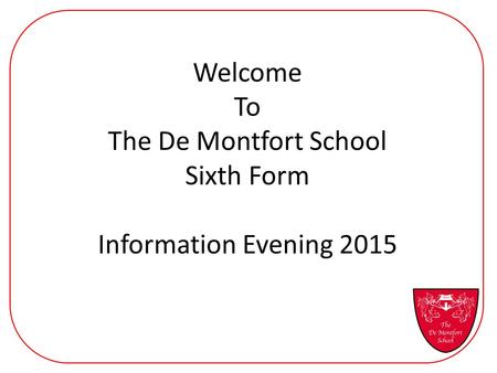 Welcome To The De Montfort School Sixth Form Information Evening 2015.