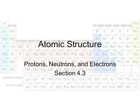 Atomic Structure Protons, Neutrons, and Electrons Section 4.3.