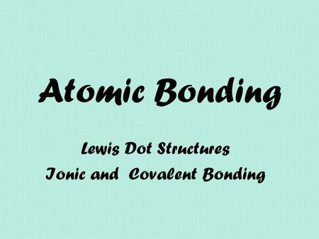 Atomic Bonding Lewis Dot Structures Ionic and Covalent Bonding.