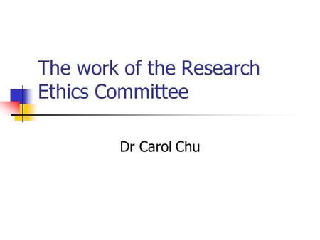 The work of the Research Ethics Committee Dr Carol Chu.