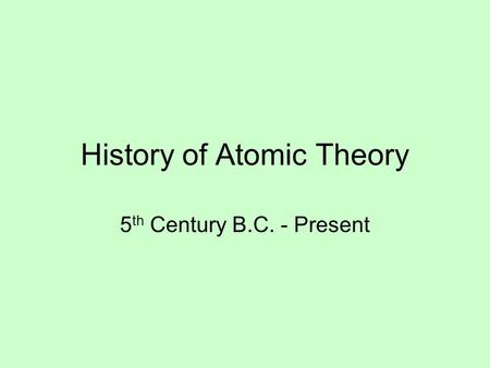 History of Atomic Theory 5 th Century B.C. - Present.
