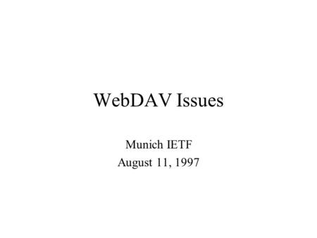 WebDAV Issues Munich IETF August 11, 1997. Property URL encoding At present, spec. allows encoding of the name of a property so it can be appended to.