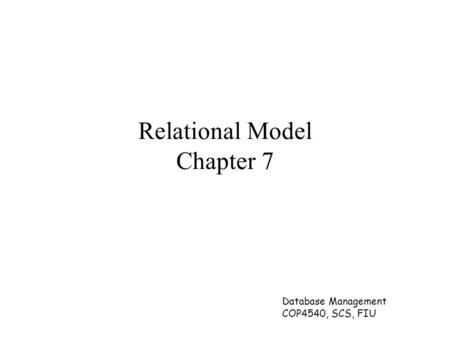 Database Management COP4540, SCS, FIU Relational Model Chapter 7.