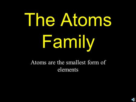 The Atoms Family Atoms are the smallest form of elements.