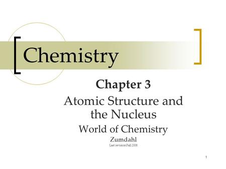 1 Chemistry Chapter 3 Atomic Structure and the Nucleus World of Chemistry Zumdahl Last revision Fall 2008.
