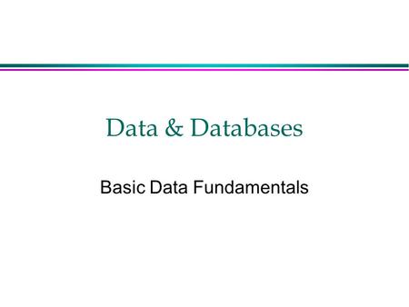 Data & Databases Basic Data Fundamentals. Data vs Information l Data: facts Computer systems store data. l Information: facts organized for a specific.