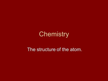 Chemistry The structure of the atom.. The Atomic Theory: All matter is made of atoms, which are particles too small to be seen. Each element has its own.