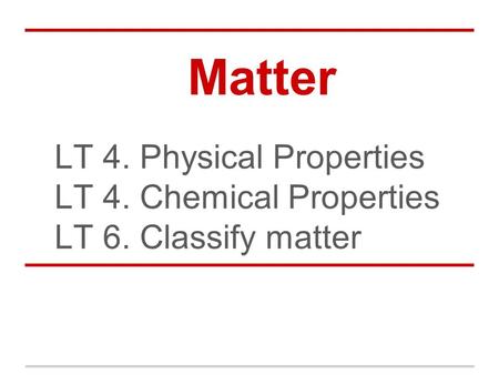 Matter LT 4. Physical Properties LT 4. Chemical Properties