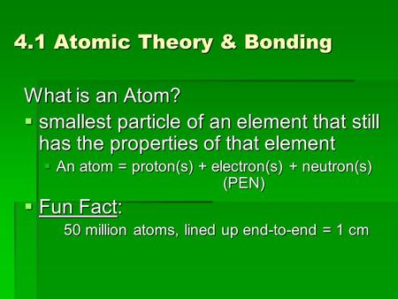4.1 Atomic Theory & Bonding What is an Atom?  smallest particle of an element that still has the properties of that element  An atom = proton(s) + electron(s)